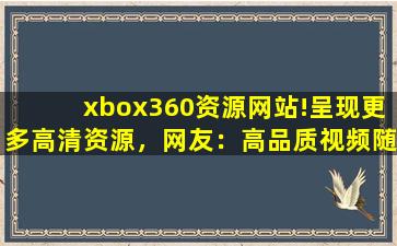 xbox360资源网站!呈现更多高清资源，网友：高品质视频随时看！,xbox360游戏网站