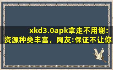 xkd3.0apk拿走不用谢:资源种类丰富，网友:保证不让你剧荒！