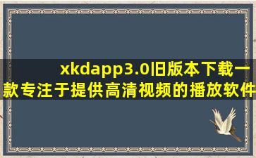 xkdapp3.0旧版本下载一款专注于提供高清视频的播放软件,xkdapp6.0官方下载