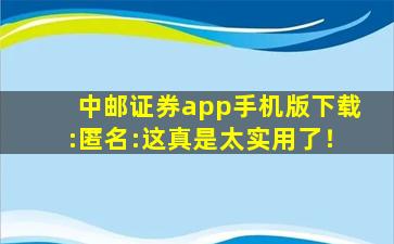 中邮证券app手机版下载:匿名:这真是太实用了！
