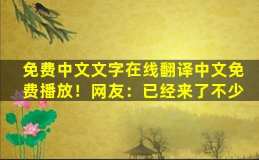 免费中文文字在线翻译中文免费播放！网友：已经来了不少