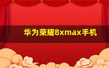 华为荣耀8xmax手机