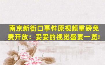 南京新街口事件原视频重磅免费开放：妥妥的视觉盛宴一览!