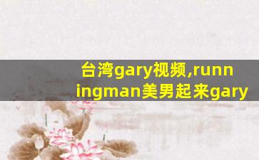 台湾gary视频,runningman美男起来gary