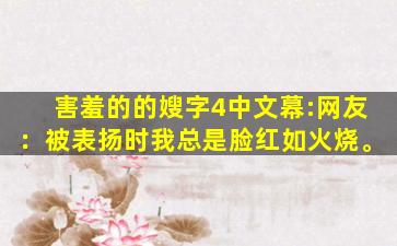害羞的的嫂字4中文幕:网友：被表扬时我总是脸红如火烧。