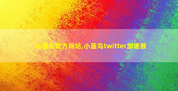 小蓝鸟官方网站,小蓝鸟twitter加速器