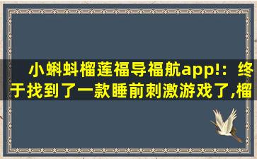 小蝌蚪榴莲福导福航app!：终于找到了一款睡前刺激游戏了,榴莲大福好吃吗