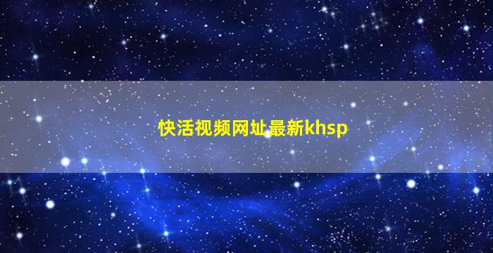 快活视频网址最新khsp