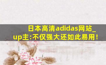 日本高清adidas网站_up主:不仅强大还如此易用！