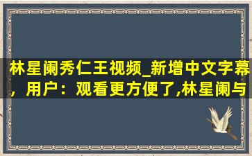 林星阑秀仁王视频_新增中文字幕，用户：观看更方便了,林星阑与贺御君