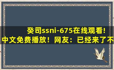 癸司ssni-675在线观看!中文免费播放！网友：已经来了不少