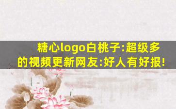 糖心logo白桃子:超级多的视频更新网友:好人有好报!