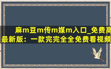 麻m豆m传m媒m入口_免费高清最新版：一款完完全全免费看视频的软件